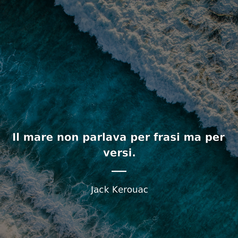 Jack Kerouac citát: “Il mare non parlava per frasi ma per versi.”