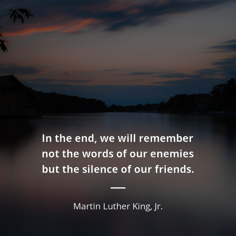 Martin Luther King, Jr. citát: “In the end, we will remember not the words of our enemies but the silence of our friends.”