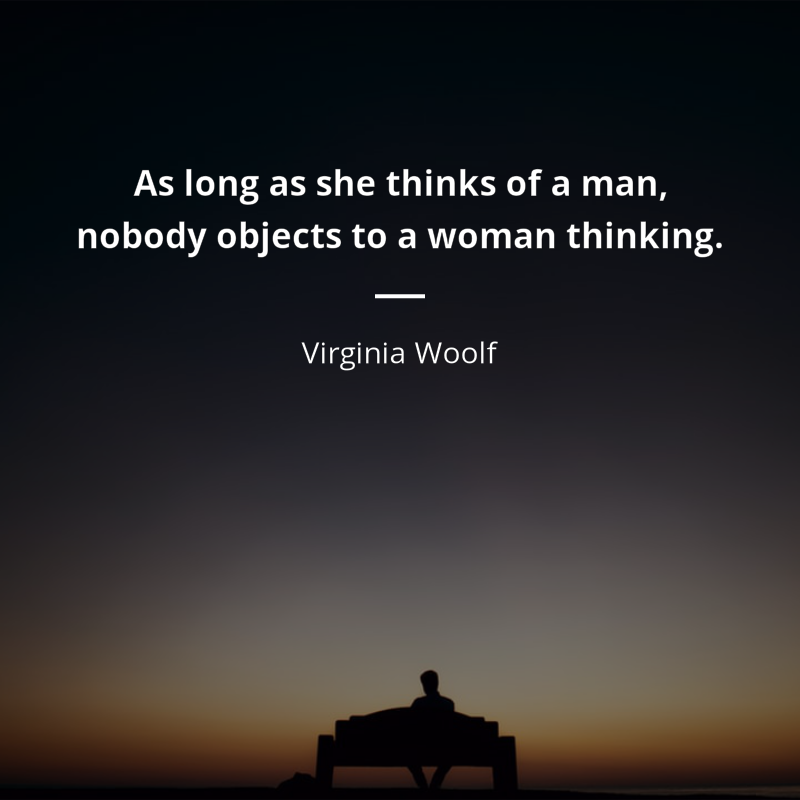 Virginia Woolf citát: “As long as she thinks of a man, nobody objects to a woman thinking.”