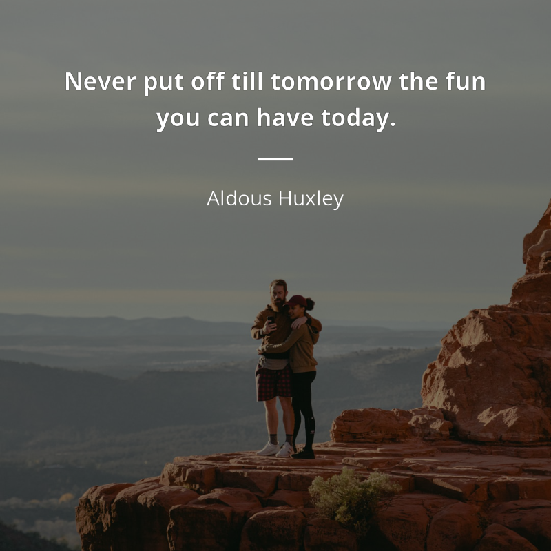 Aldous Huxley citát: “Never put off till tomorrow the fun you can have today.”