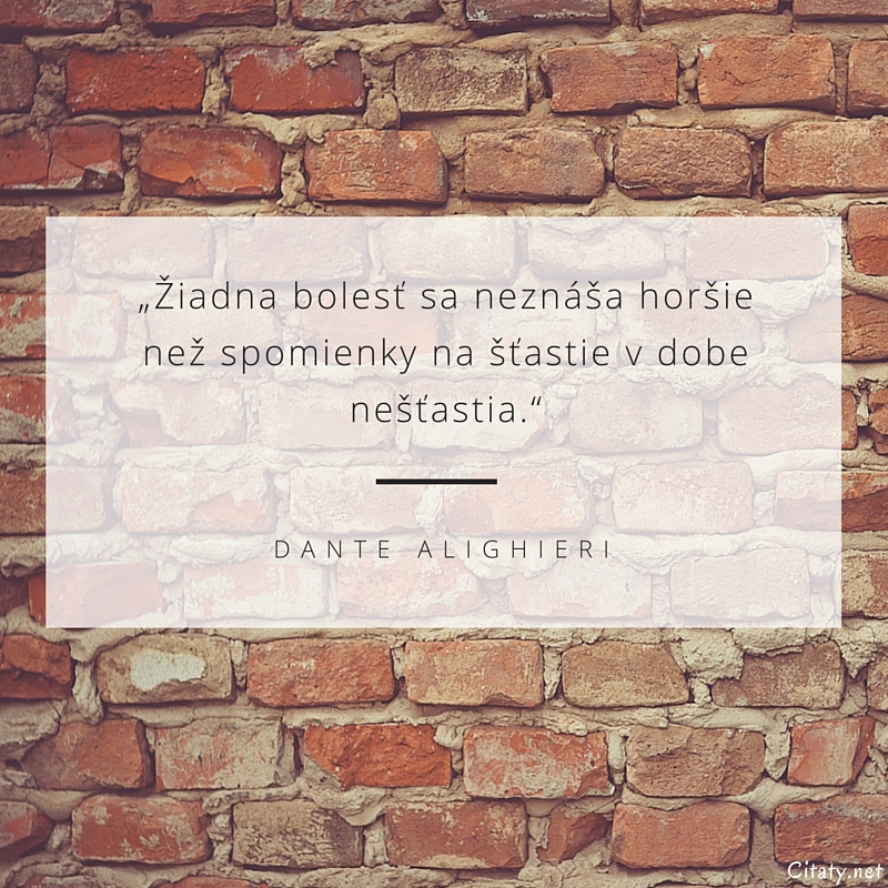 Dante Alighieri citát: „Žiadna bolesť sa neznáša horšie než spomienky na šťastie v dobe nešťastia.“