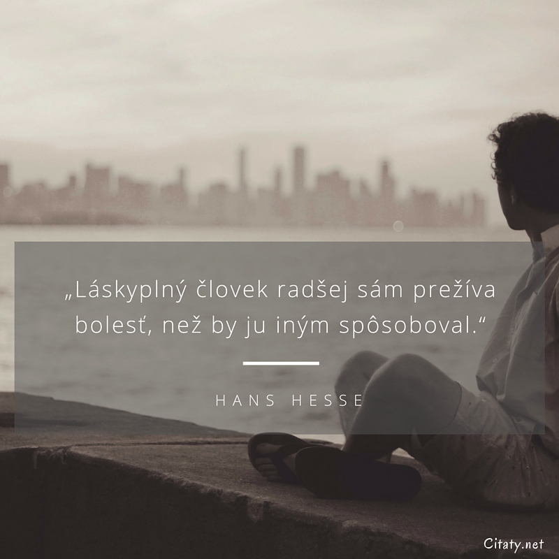 Hans Hesse citát: „Láskyplný človek radšej sám prežíva bolesť, než by ju iným spôsoboval.“